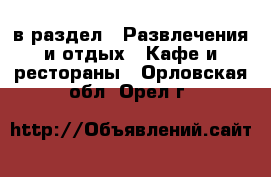  в раздел : Развлечения и отдых » Кафе и рестораны . Орловская обл.,Орел г.
